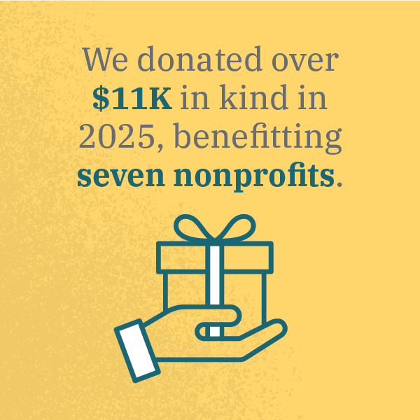 We donated over $11K in kind in 2025, benefitting seven nonprofits.